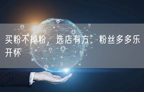买粉不掉粉，选店有方，粉丝多多乐开怀