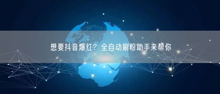 想要抖音爆红？全自动刷粉助手来帮你