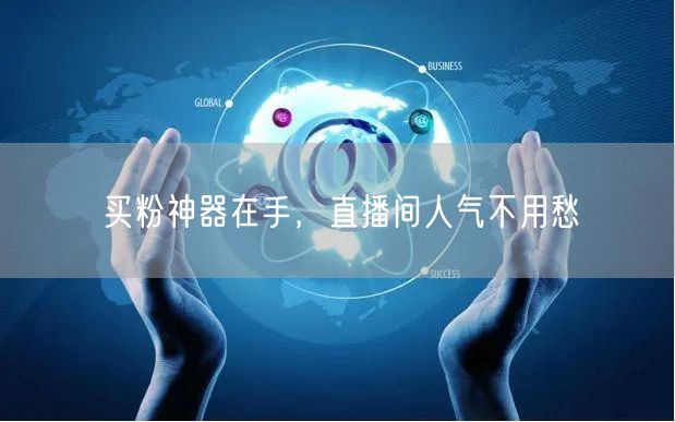 买粉神器在手，直播间人气不用愁