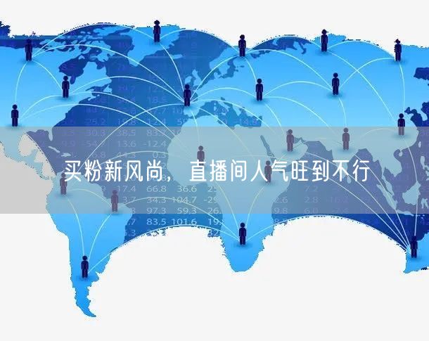 买粉新风尚，直播间人气旺到不行