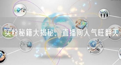 买粉秘籍大揭秘，直播间人气旺翻天
