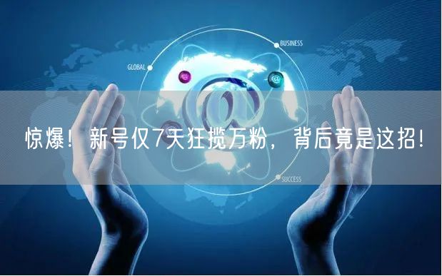 惊爆！新号仅7天狂揽万粉，背后竟是这招！