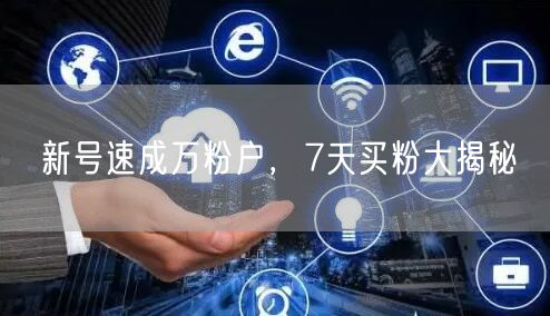 新号速成万粉户，7天买粉大揭秘