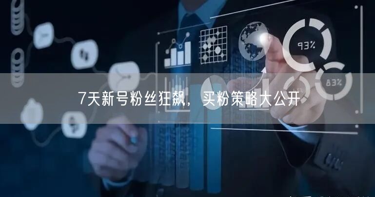 7天新号粉丝狂飙，买粉策略大公开