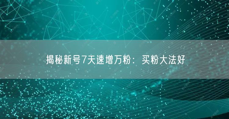 揭秘新号7天速增万粉：买粉大法好