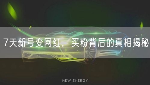 7天新号变网红，买粉背后的真相揭秘