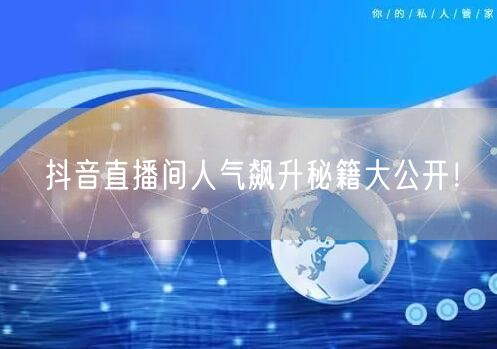抖音直播间人气飙升秘籍大公开！