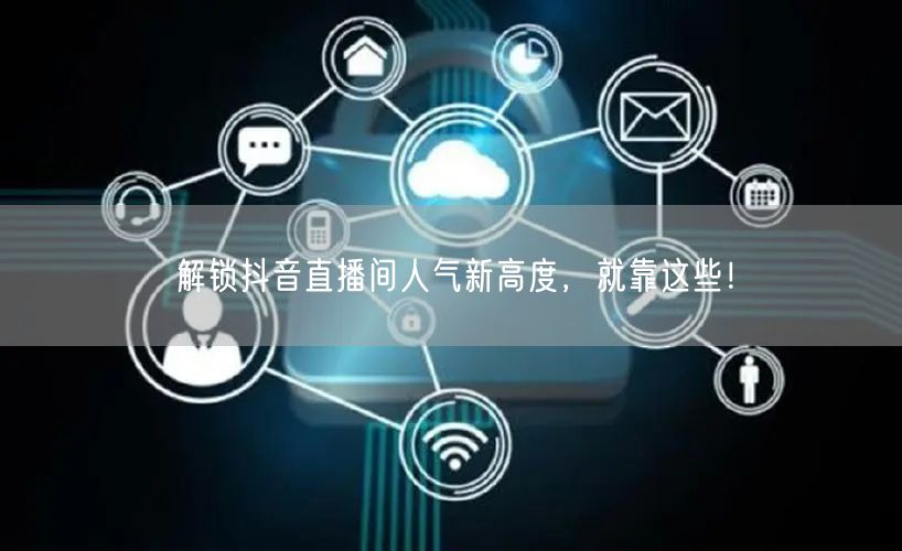 解锁抖音直播间人气新高度，就靠这些！