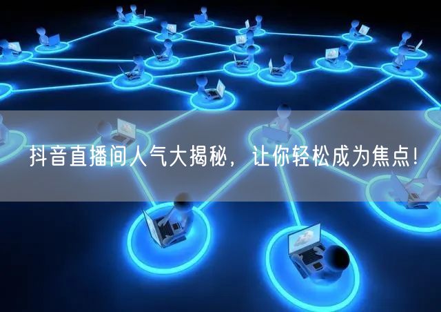 抖音直播间人气大揭秘，让你轻松成为焦点！