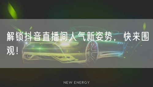 解锁抖音直播间人气新姿势，快来围观！