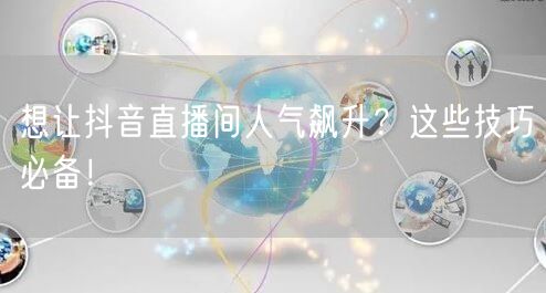 想让抖音直播间人气飙升？这些技巧必备！