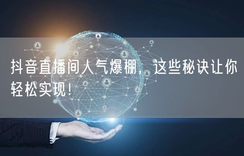 抖音直播间人气爆棚，这些秘诀让你轻松实现！