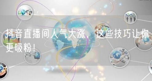 抖音直播间人气大涨，这些技巧让你更吸粉！