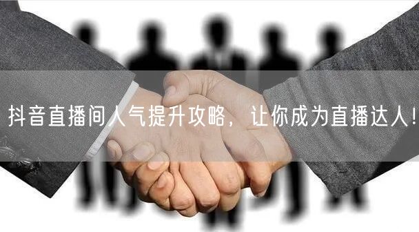 抖音直播间人气提升攻略，让你成为直播达人！