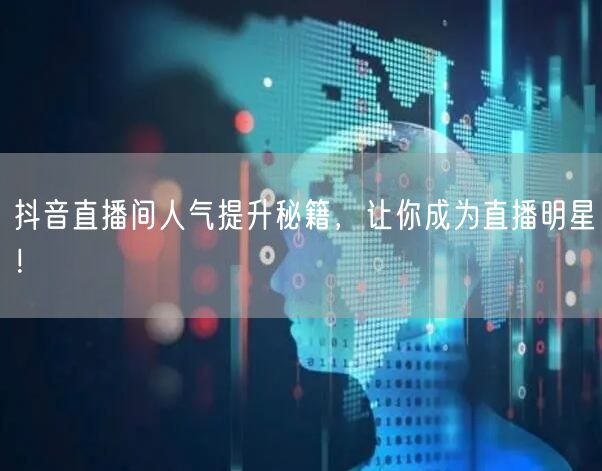 抖音直播间人气提升秘籍，让你成为直播明星！