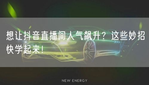 想让抖音直播间人气飙升？这些妙招快学起来！