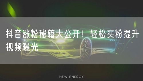 抖音涨粉秘籍大公开！轻松买粉提升视频曝光