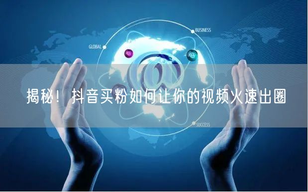 揭秘！抖音买粉如何让你的视频火速出圈
