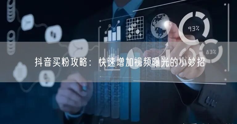 抖音买粉攻略：快速增加视频曝光的小妙招