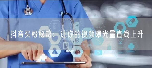 抖音买粉秘籍：让你的视频曝光量直线上升