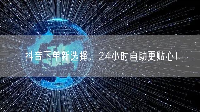 抖音下单新选择，24小时自助更贴心！