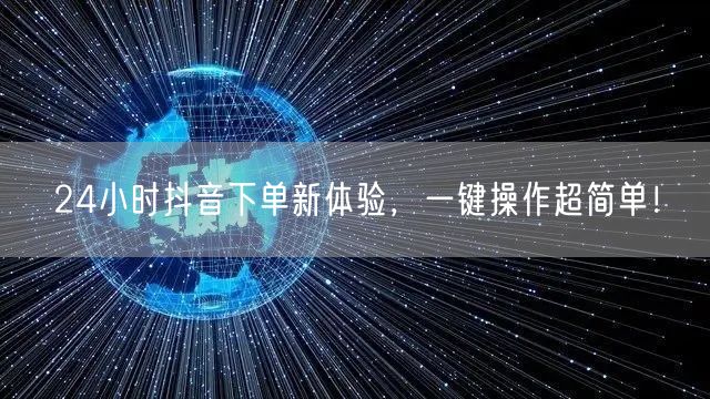 24小时抖音下单新体验，一键操作超简单！