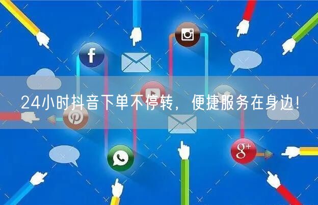 24小时抖音下单不停转，便捷服务在身边！