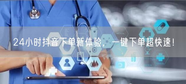 24小时抖音下单新体验，一键下单超快速！