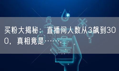 买粉大揭秘：直播间人数从3飙到300，真相竟是……