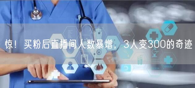 惊！买粉后直播间人数暴增，3人变300的奇迹