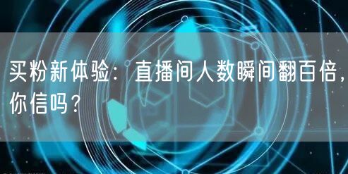 买粉新体验：直播间人数瞬间翻百倍，你信吗？