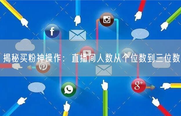 揭秘买粉神操作：直播间人数从个位数到三位数