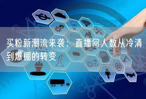 买粉新潮流来袭：直播间人数从冷清到爆棚的转变