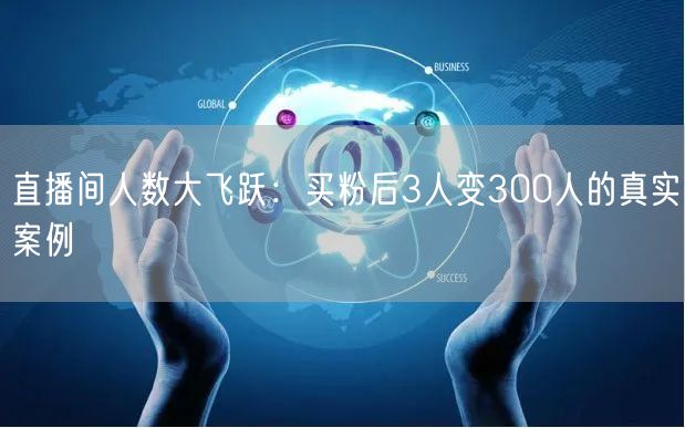 直播间人数大飞跃：买粉后3人变300人的真实案例
