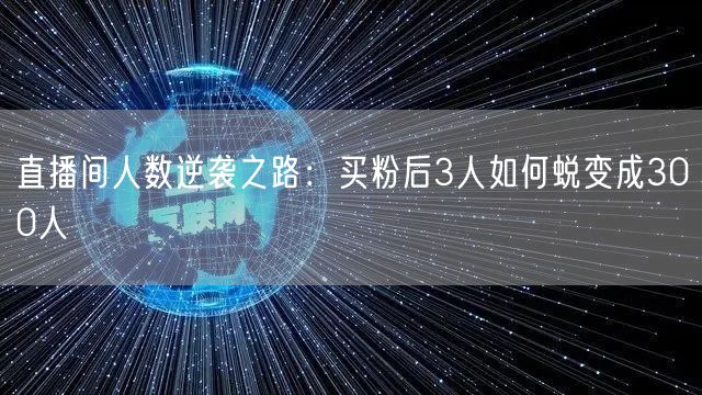 直播间人数逆袭之路：买粉后3人如何蜕变成300人