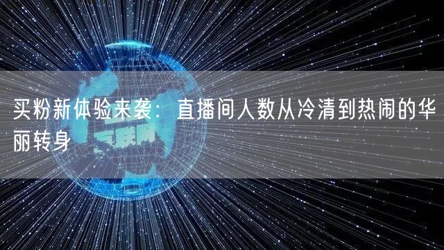 买粉新体验来袭：直播间人数从冷清到热闹的华丽转身
