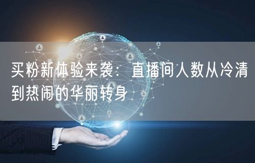 买粉新体验来袭：直播间人数从冷清到热闹的华丽转身