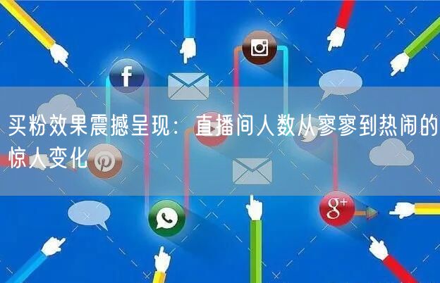 买粉效果震撼呈现：直播间人数从寥寥到热闹的惊人变化