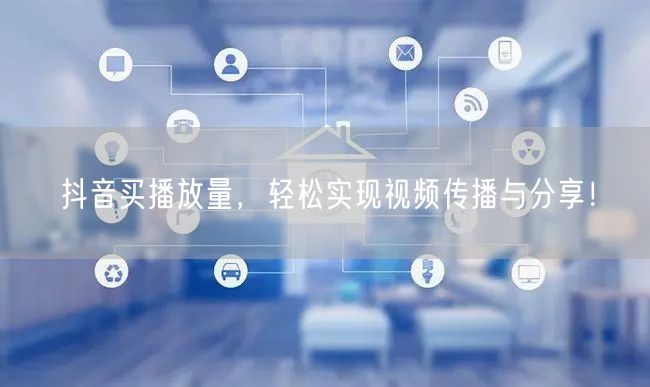抖音买播放量，轻松实现视频传播与分享！