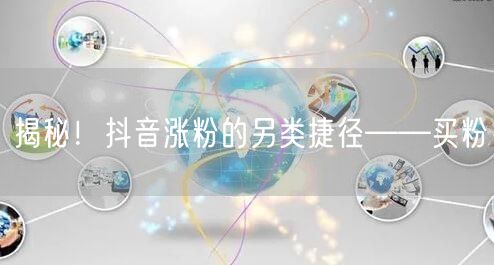 揭秘！抖音涨粉的另类捷径——买粉