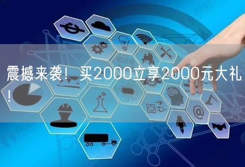 震撼来袭！买2000立享2000元大礼！