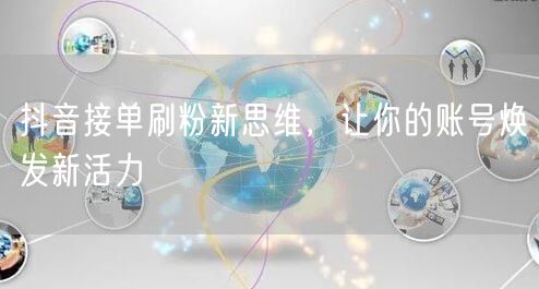 抖音接单刷粉新思维，让你的账号焕发新活力