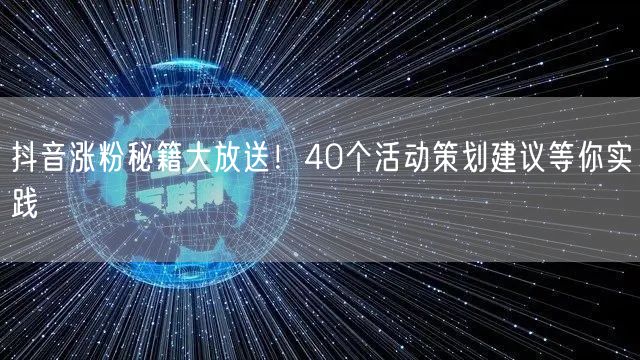 抖音涨粉秘籍大放送！40个活动策划建议等你实践