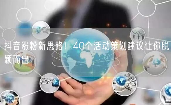 抖音涨粉新思路！40个活动策划建议让你脱颖而出