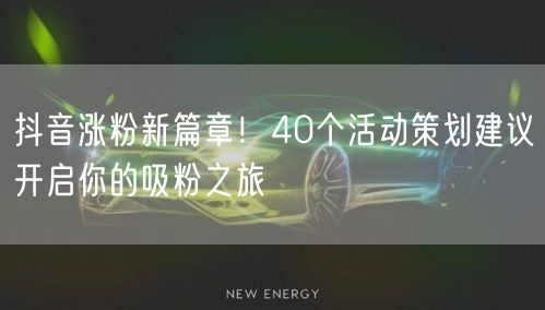 抖音涨粉新篇章！40个活动策划建议开启你的吸粉之旅