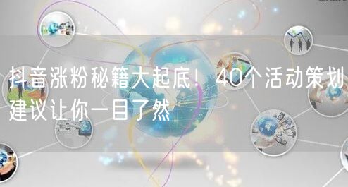 抖音涨粉秘籍大起底！40个活动策划建议让你一目了然