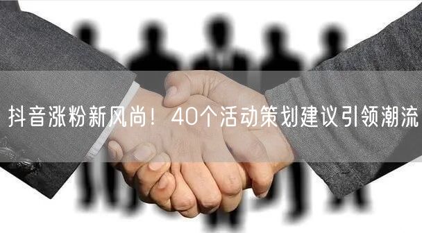 抖音涨粉新风尚！40个活动策划建议引领潮流