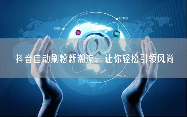 抖音自动刷粉新潮流，让你轻松引领风尚