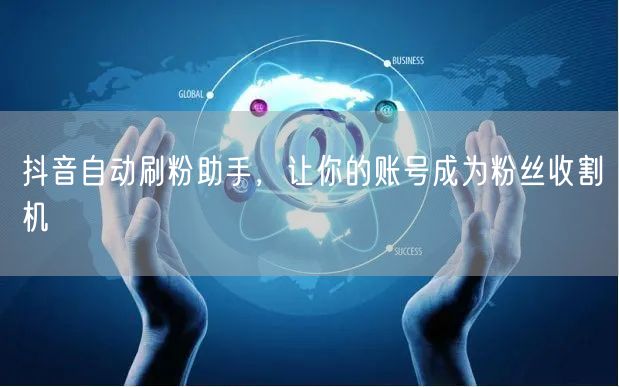 抖音自动刷粉助手，让你的账号成为粉丝收割机
