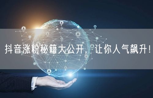 抖音涨粉秘籍大公开，让你人气飙升！